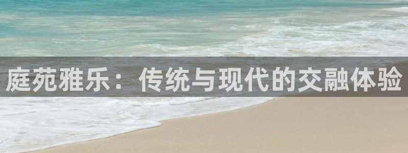天顺娱乐：庭苑雅乐：传统与现代的交融体验