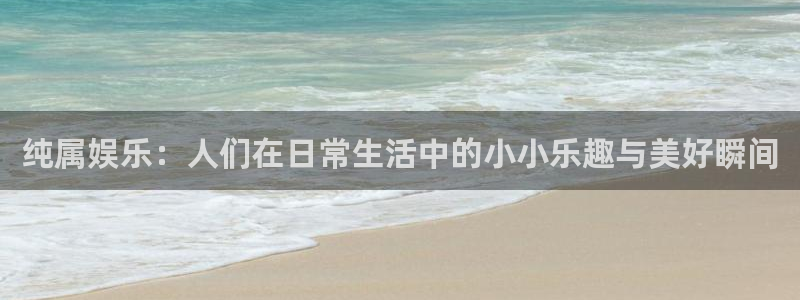 天顺娱乐：纯属娱乐：人们在日常生活中的小小乐趣与美好瞬间